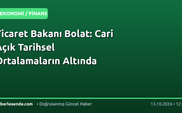 Ticaret Bakanı Bolat: Cari Açık Tarihsel Ortalamaların Altında