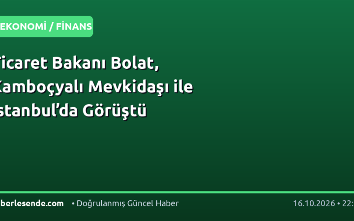 Ticaret Bakanı Bolat, Kamboçyalı Mevkidaşı ile İstanbul’da Görüştü