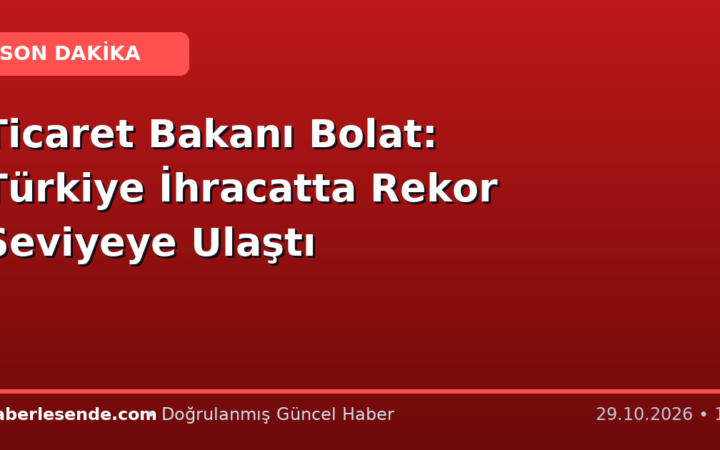 Ticaret Bakanı Bolat: Türkiye İhracatta Rekor Seviyeye Ulaştı