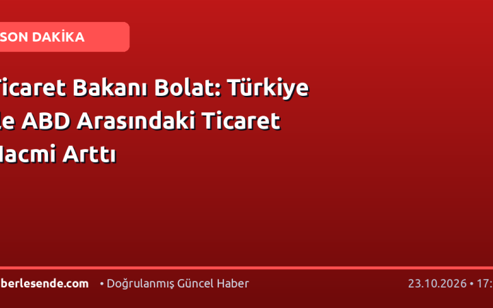 Ticaret Bakanı Bolat: Türkiye ile ABD Arasındaki Ticaret Hacmi Arttı