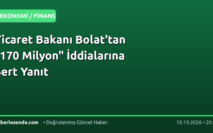 Ticaret Bakanı Bolat'tan "170 Milyon" İddialarına Sert Yanıt