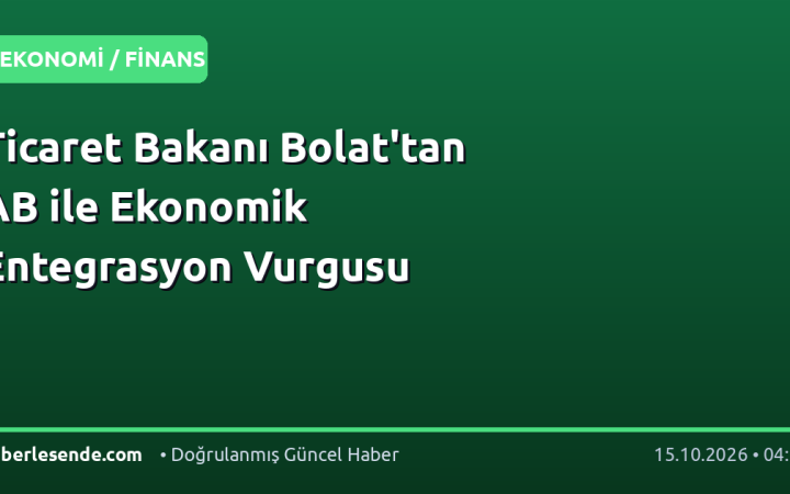 Ticaret Bakanı Bolat'tan AB ile Ekonomik Entegrasyon Vurgusu