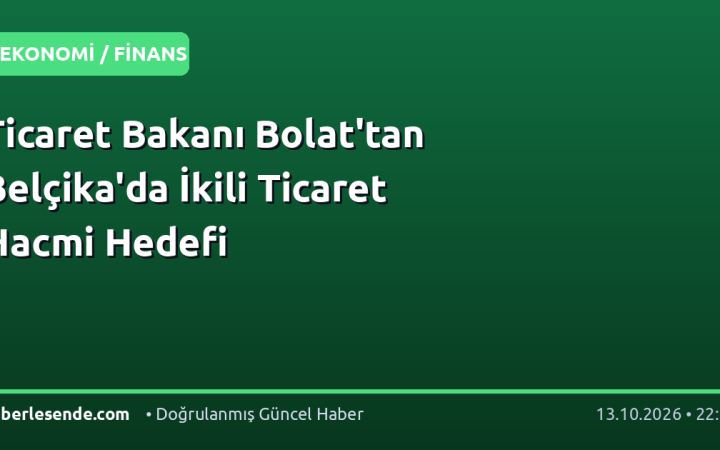 Ticaret Bakanı Bolat'tan Belçika'da İkili Ticaret Hacmi Hedefi