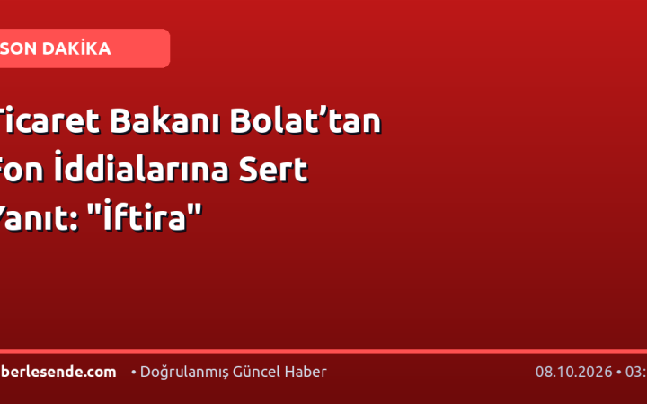 Ticaret Bakanı Bolat’tan Fon İddialarına Sert Yanıt: "İftira"