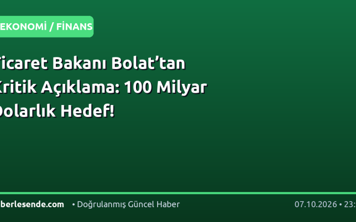 Ticaret Bakanı Bolat’tan Kritik Açıklama: 100 Milyar Dolarlık Hedef!