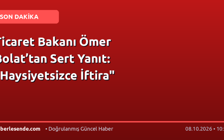 Ticaret Bakanı Ömer Bolat’tan Sert Yanıt: "Haysiyetsizce İftira"