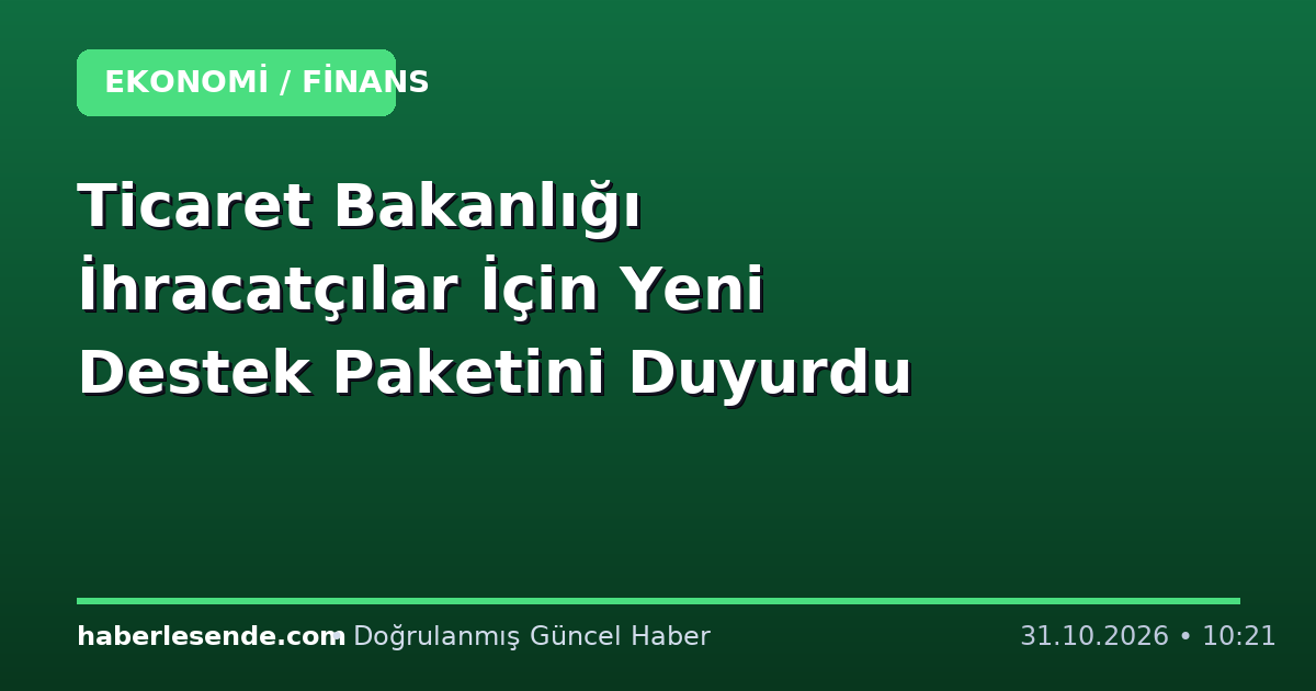 Ticaret Bakanlığı İhracatçılar İçin Yeni Destek Paketini Duyurdu