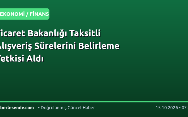 Ticaret Bakanlığı Taksitli Alışveriş Sürelerini Belirleme Yetkisi Aldı