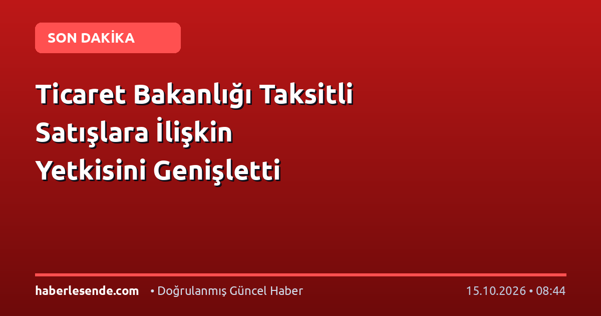 Ticaret Bakanlığı Taksitli Satışlara İlişkin Yetkisini Genişletti