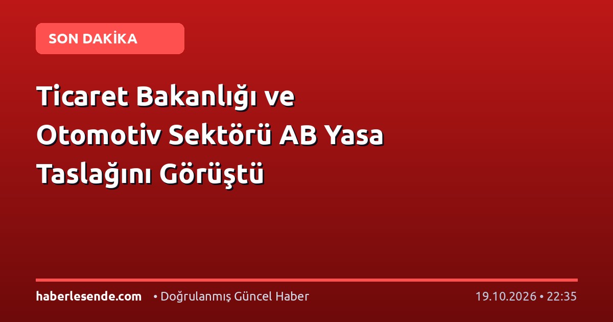 Ticaret Bakanlığı ve Otomotiv Sektörü AB Yasa Taslağını Görüştü
