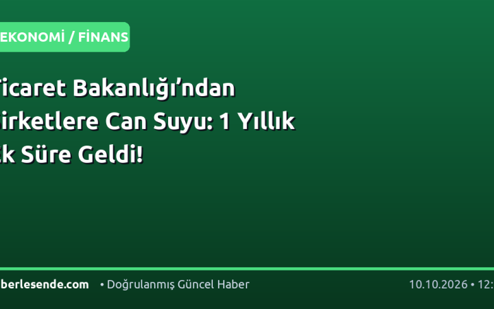 Ticaret Bakanlığı’ndan Şirketlere Can Suyu: 1 Yıllık Ek Süre Geldi!