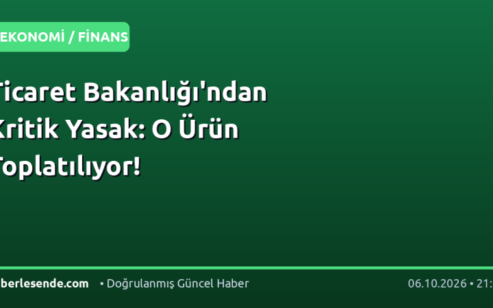 Ticaret Bakanlığı'ndan Kritik Yasak: O Ürün Toplatılıyor!
