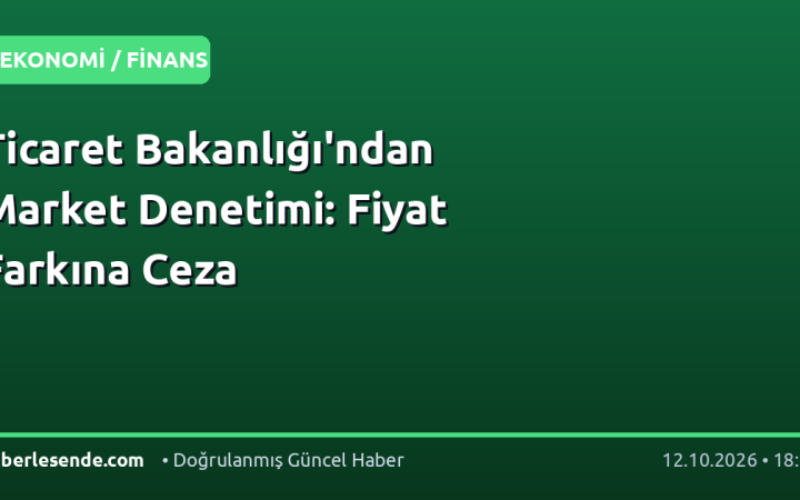Ticaret Bakanlığı'ndan Market Denetimi: Fiyat Farkına Ceza