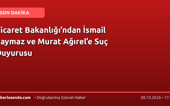 Ticaret Bakanlığı’ndan İsmail Saymaz ve Murat Ağırel’e Suç Duyurusu