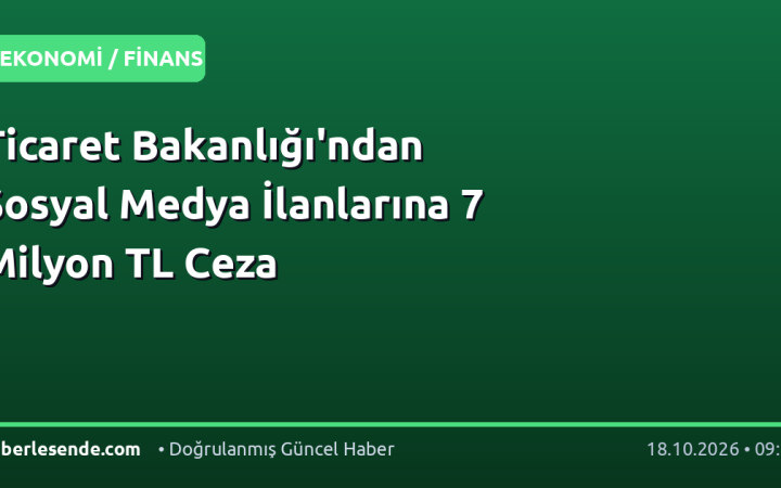Ticaret Bakanlığı'ndan Sosyal Medya İlanlarına 7 Milyon TL Ceza