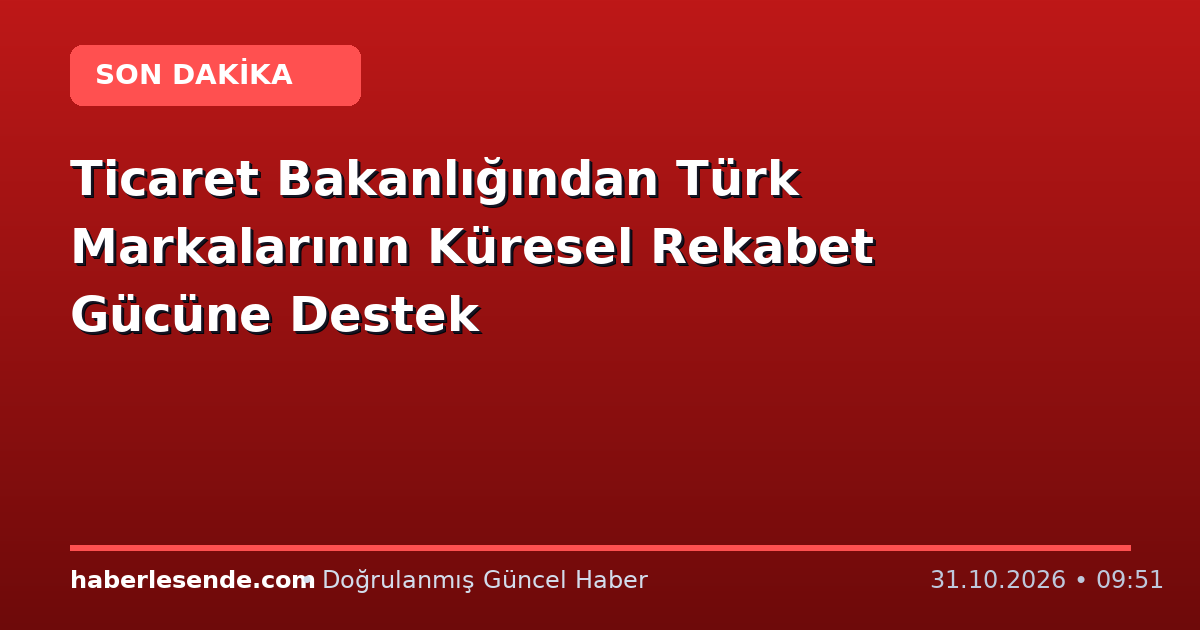 Ticaret Bakanlığından Türk Markalarının Küresel Rekabet Gücüne Destek