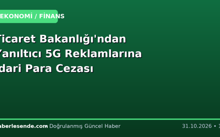 Ticaret Bakanlığı'ndan Yanıltıcı 5G Reklamlarına İdari Para Cezası