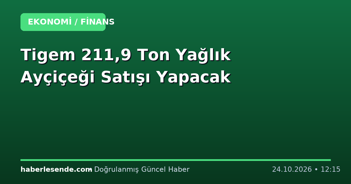 Tigem 211,9 Ton Yağlık Ayçiçeği Satışı Yapacak