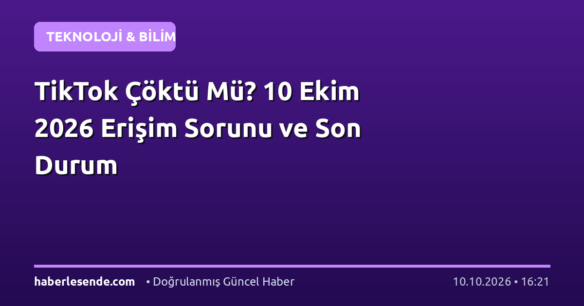 TikTok Çöktü Mü? 10 Ekim 2026 Erişim Sorunu ve Son Durum