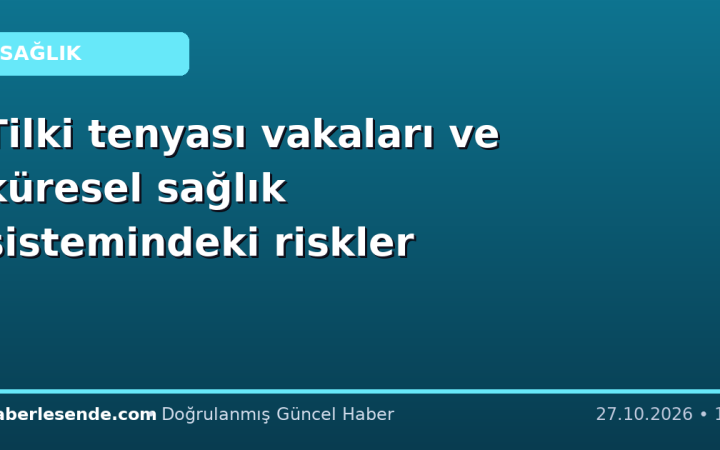 Tilki tenyası vakaları ve küresel sağlık sistemindeki riskler