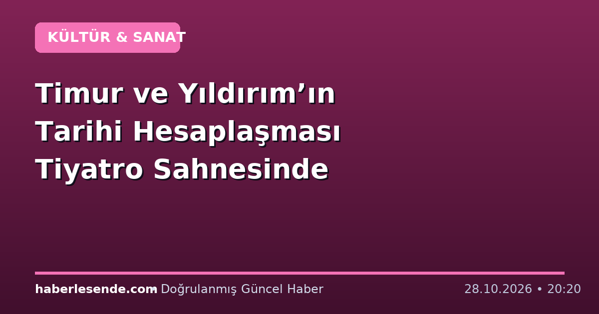 Timur ve Yıldırım’ın Tarihi Hesaplaşması Tiyatro Sahnesinde