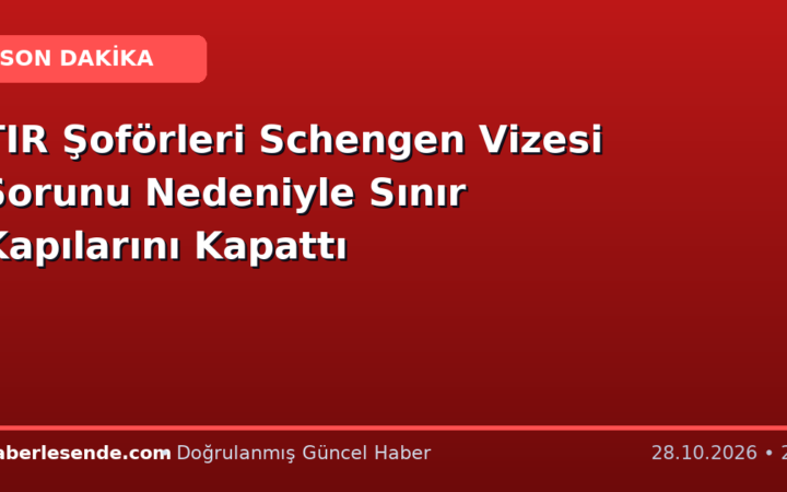 TIR Şoförleri Schengen Vizesi Sorunu Nedeniyle Sınır Kapılarını Kapattı