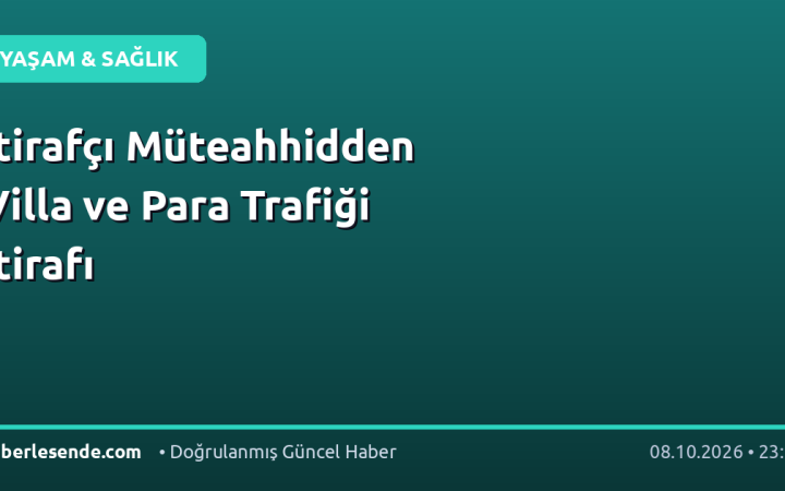 İtirafçı Müteahhidden Villa ve Para Trafiği İtirafı