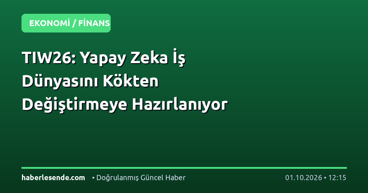 TIW26: Yapay Zeka İş Dünyasını Kökten Değiştirmeye Hazırlanıyor