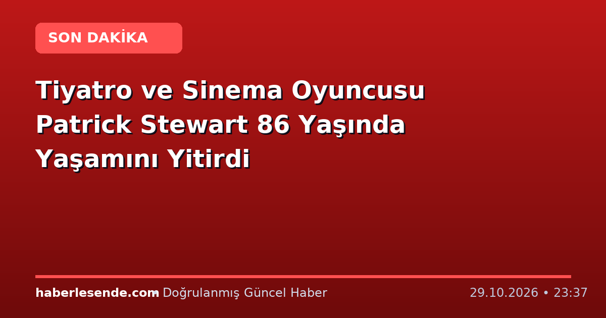 Tiyatro ve Sinema Oyuncusu Patrick Stewart 86 Yaşında Yaşamını Yitirdi