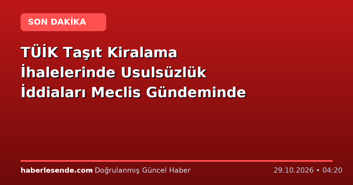 TÜİK Taşıt Kiralama İhalelerinde Usulsüzlük İddiaları Meclis Gündeminde