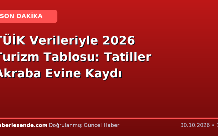 TÜİK Verileriyle 2026 Turizm Tablosu: Tatiller Akraba Evine Kaydı
