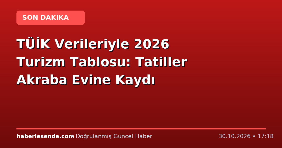 TÜİK Verileriyle 2026 Turizm Tablosu: Tatiller Akraba Evine Kaydı