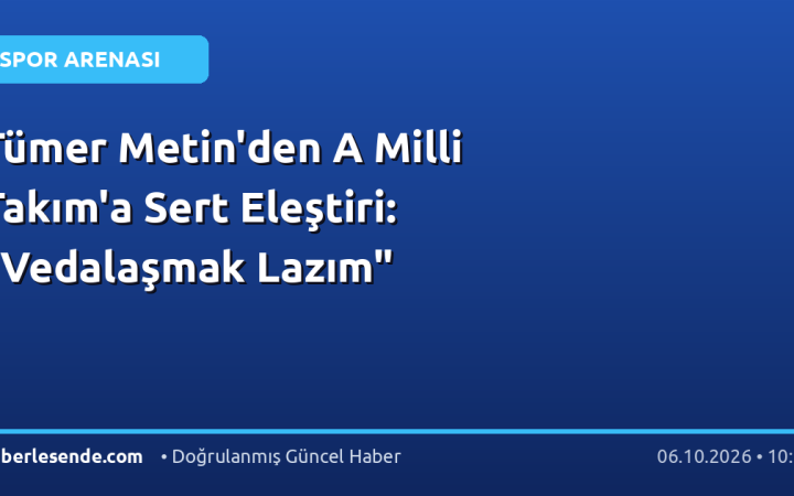 Tümer Metin'den A Milli Takım'a Sert Eleştiri: "Vedalaşmak Lazım"