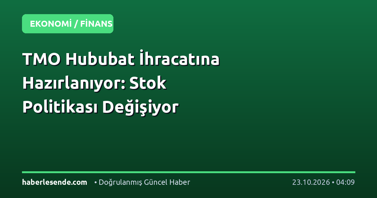 TMO Hububat İhracatına Hazırlanıyor: Stok Politikası Değişiyor