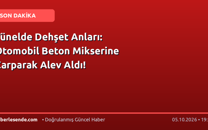 Tünelde Dehşet Anları: Otomobil Beton Mikserine Çarparak Alev Aldı!