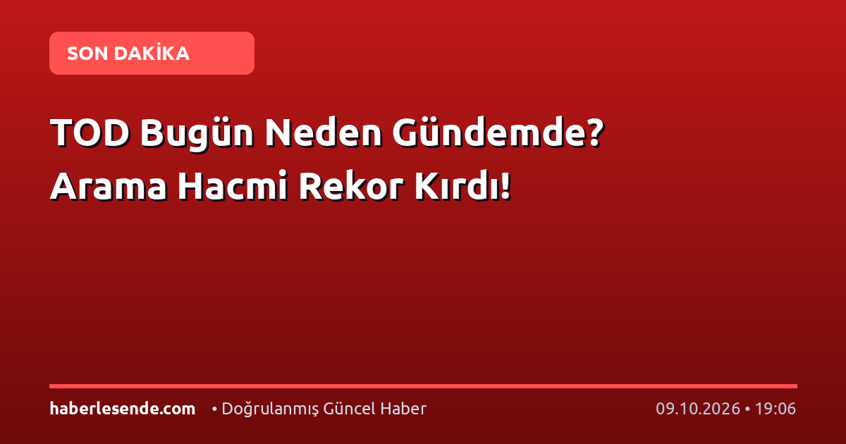 TOD Bugün Neden Gündemde? Arama Hacmi Rekor Kırdı!