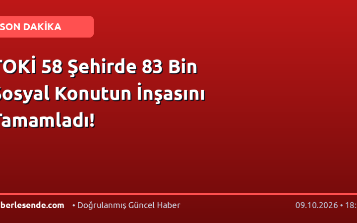 TOKİ 58 Şehirde 83 Bin Sosyal Konutun İnşasını Tamamladı!