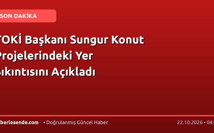 TOKİ Başkanı Sungur Konut Projelerindeki Yer Sıkıntısını Açıkladı