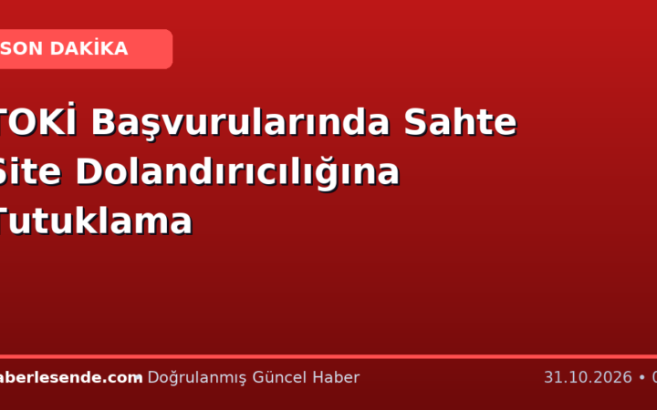 TOKİ Başvurularında Sahte Site Dolandırıcılığına Tutuklama