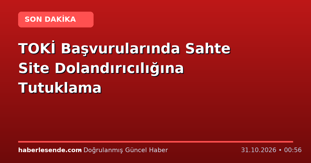 TOKİ Başvurularında Sahte Site Dolandırıcılığına Tutuklama