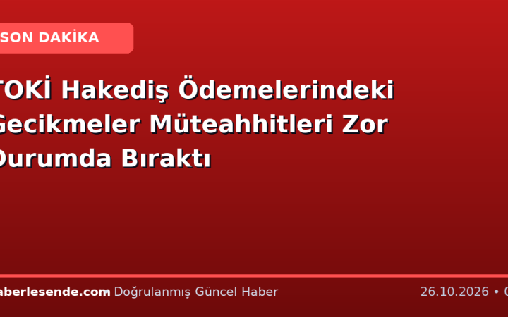 TOKİ Hakediş Ödemelerindeki Gecikmeler Müteahhitleri Zor Durumda Bıraktı