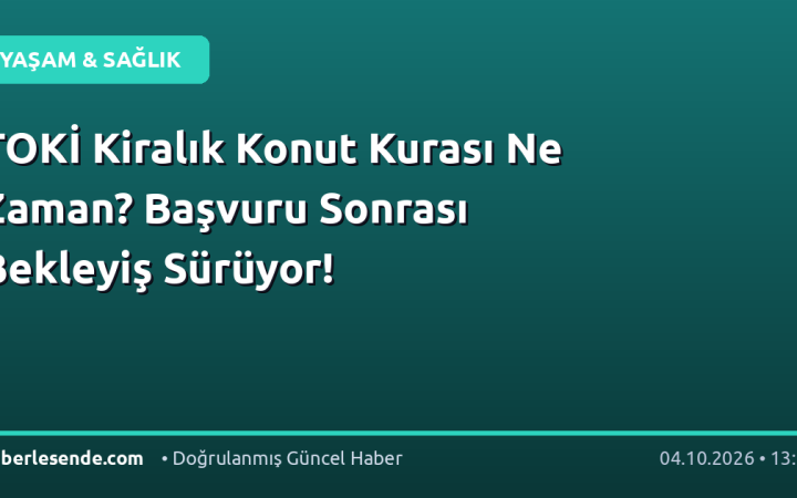 TOKİ Kiralık Konut Kurası Ne Zaman? Başvuru Sonrası Bekleyiş Sürüyor!