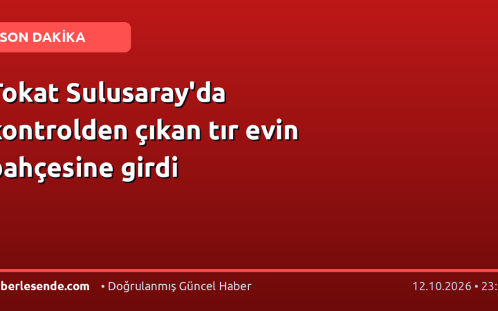 Tokat Sulusaray'da kontrolden çıkan tır evin bahçesine girdi