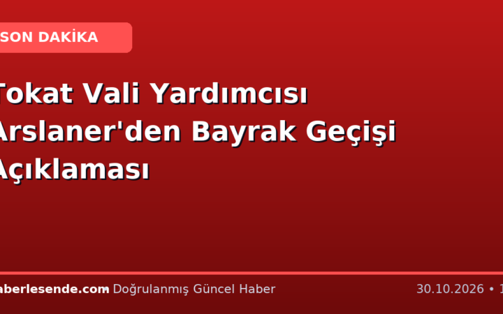 Tokat Vali Yardımcısı Arslaner'den Bayrak Geçişi Açıklaması