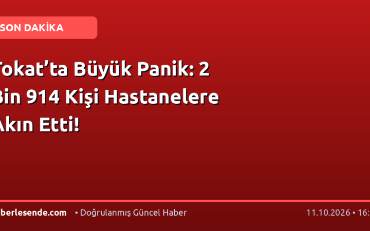 Tokat’ta Büyük Panik: 2 Bin 914 Kişi Hastanelere Akın Etti!