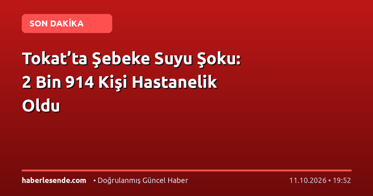 Tokat’ta Şebeke Suyu Şoku: 2 Bin 914 Kişi Hastanelik Oldu