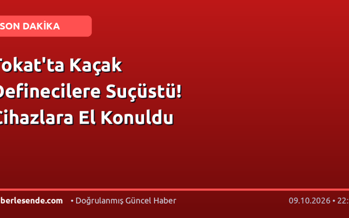 Tokat'ta Kaçak Definecilere Suçüstü! Cihazlara El Konuldu