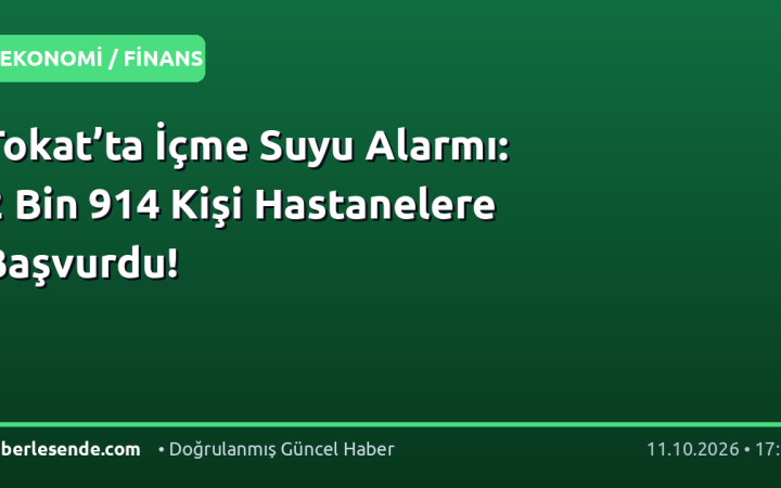Tokat’ta İçme Suyu Alarmı: 2 Bin 914 Kişi Hastanelere Başvurdu!
