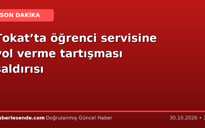 Tokat’ta öğrenci servisine yol verme tartışması saldırısı