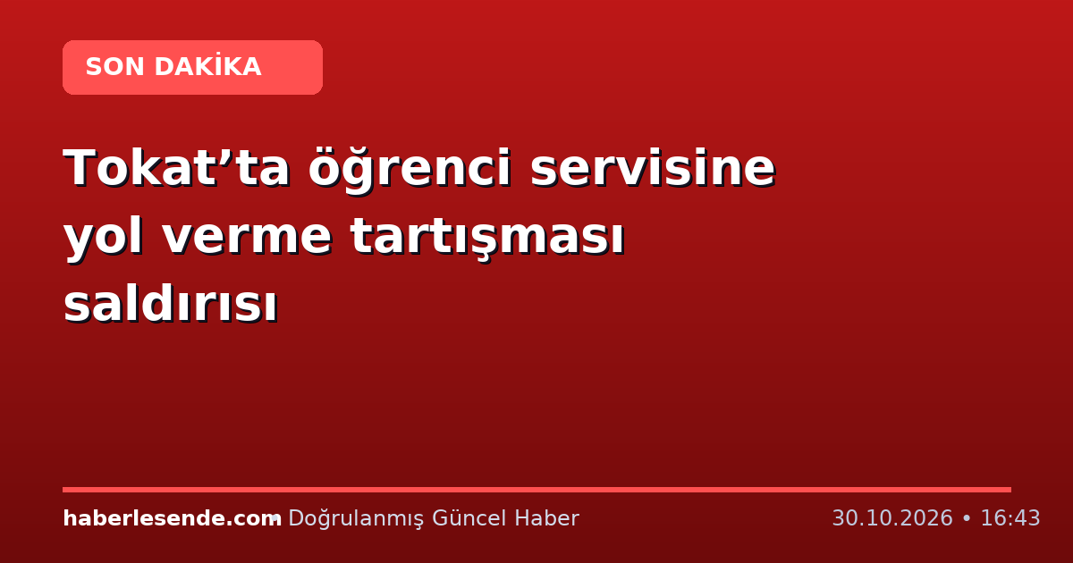 Tokat’ta öğrenci servisine yol verme tartışması saldırısı